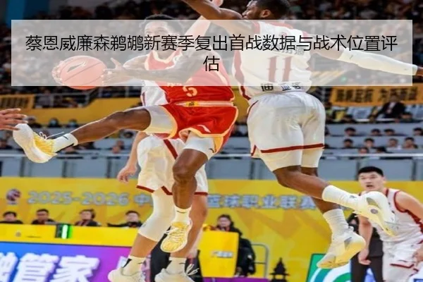 蔡恩威廉森鹈鹕新赛季复出首战数据与战术位置评估 - crownyule